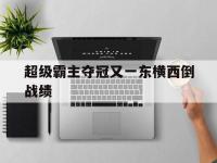 开云体育官方网站入口-超级霸主夺冠又一东横西倒战绩的简单介绍