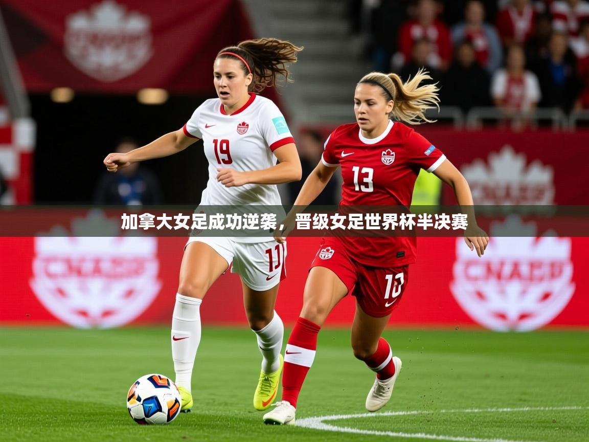 2025开云体育在线加拿大女足成功逆袭,晋级女足世界杯半决赛