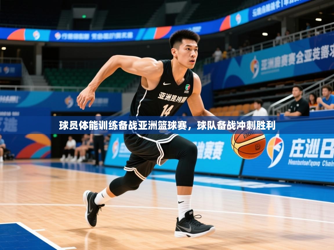2025云开体育官网球员体能训练备战亚洲篮球赛,球队备战冲刺胜利