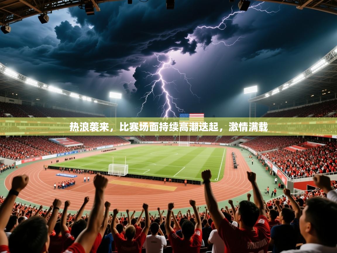 2025开云体育在线玩热浪袭来,比赛场面持续高潮迭起,激情满载