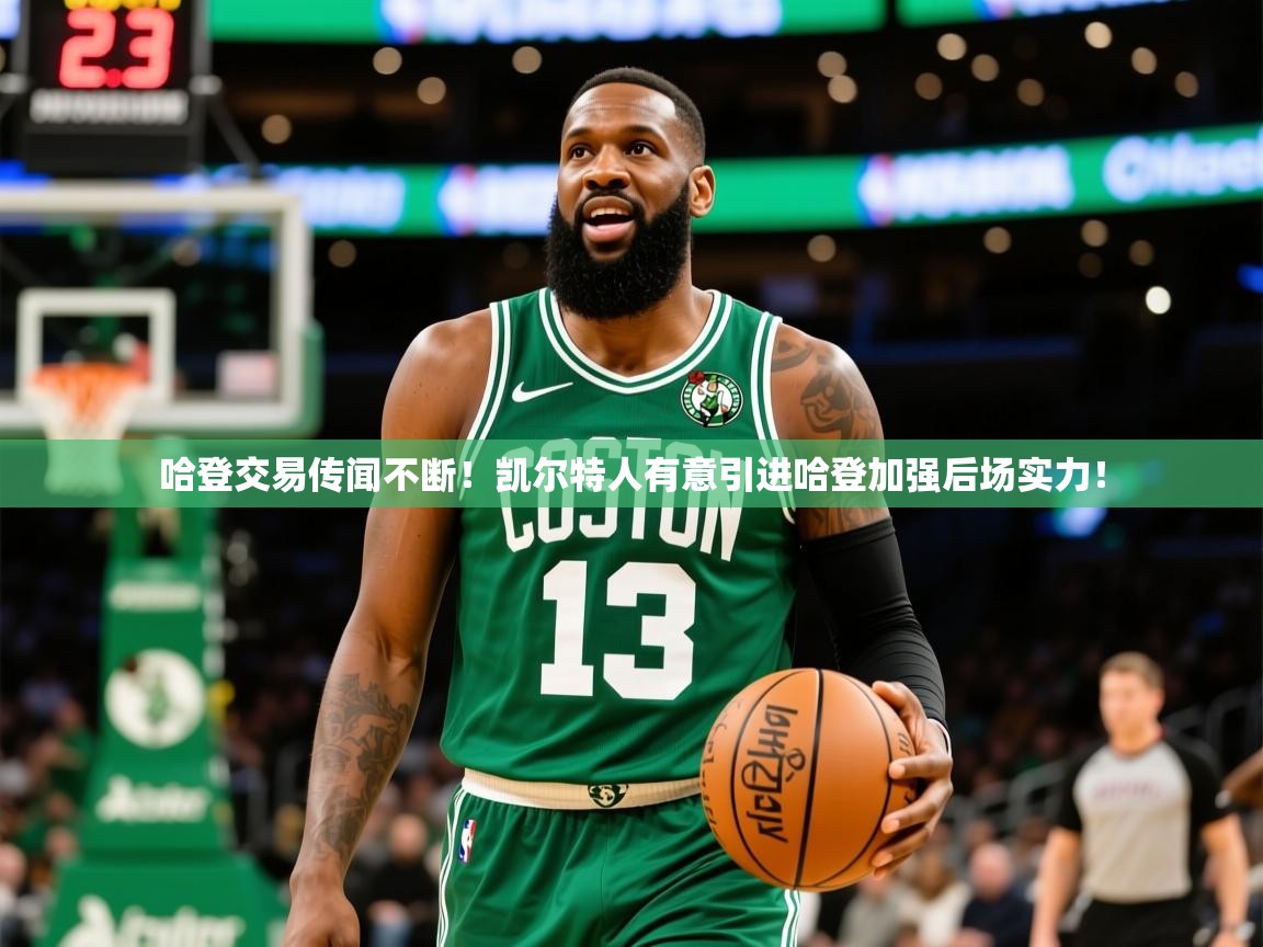 2025开云kaiyun体育app入口下载官网哈登交易传闻不断!凯尔特人有意引进哈登加强后场实力!  第1张