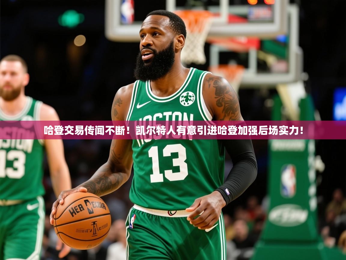 2025开云kaiyun体育app入口下载官网哈登交易传闻不断!凯尔特人有意引进哈登加强后场实力!  第3张