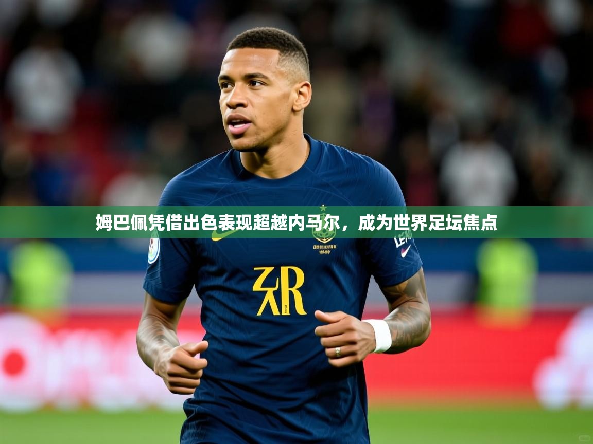 2025云开体育app官网入口网页版姆巴佩凭借出色表现超越内马尔,成为世界足坛焦点  第1张