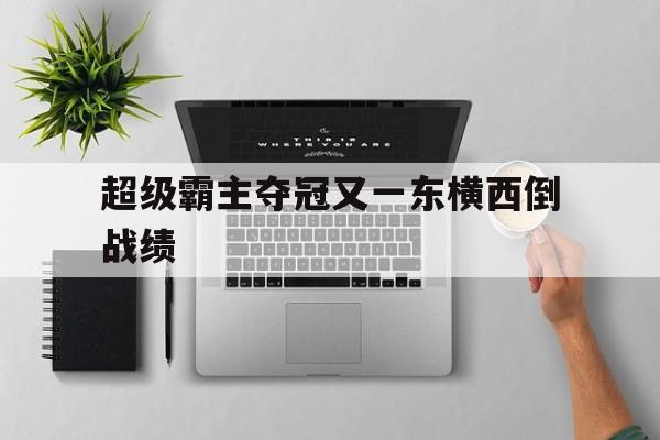 超级霸主夺冠又一东横西倒战绩的简单介绍
